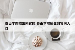 泰山学院招生网官网:泰山学院招生网官网入口