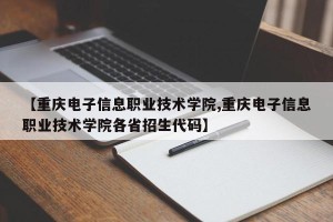 【重庆电子信息职业技术学院,重庆电子信息职业技术学院各省招生代码】