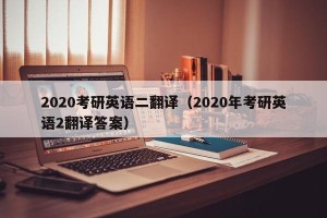 2020考研英语二翻译（2020年考研英语2翻译答案）