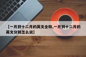 【一月到十二月的英文全称,一月到十二月的英文分别怎么说】