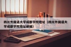 四川外国语大学成都学院地址（四川外国语大学成都学院地址邮编）