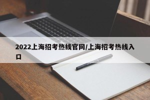 2022上海招考热线官网/上海招考热线入口