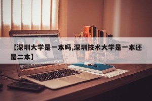 【深圳大学是一本吗,深圳技术大学是一本还是二本】