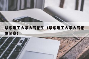 华东理工大学大专招生（华东理工大学大专招生简章）