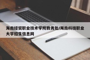 海南经贸职业技术学院教务处/海南科技职业大学招生信息网