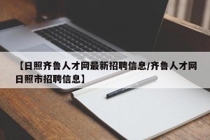 【日照齐鲁人才网最新招聘信息/齐鲁人才网日照市招聘信息】
