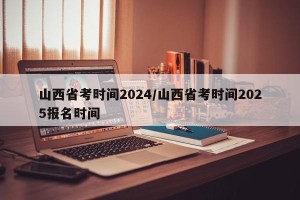 山西省考时间2024/山西省考时间2025报名时间