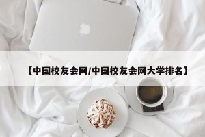 【中国校友会网/中国校友会网大学排名】