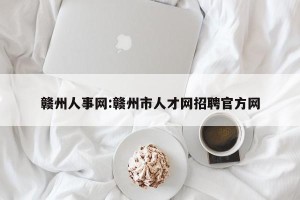 赣州人事网:赣州市人才网招聘官方网