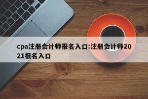 cpa注册会计师报名入口:注册会计师2021报名入口
