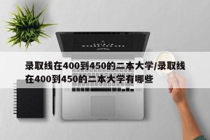录取线在400到450的二本大学/录取线在400到450的二本大学有哪些
