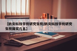 【防灾科技学院研究生院/防灾科技学院研究生院国奖几名】