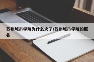 苏州城市学院为什么火了/苏州城市学院的原名