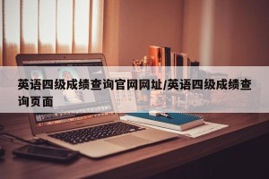 英语四级成绩查询官网网址/英语四级成绩查询页面