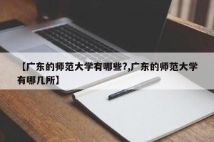 【广东的师范大学有哪些?,广东的师范大学有哪几所】