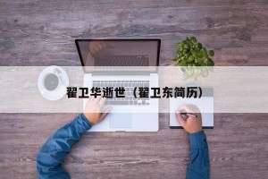 翟卫华逝世（翟卫东简历）
