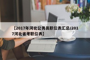 【2017年河北公务员职位表汇总/2017河北省考职位表】