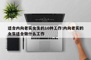 适合内向老实女生的10种工作:内向老实的女生适合做什么工作