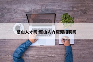 璧山人才网:璧山人力资源招聘网