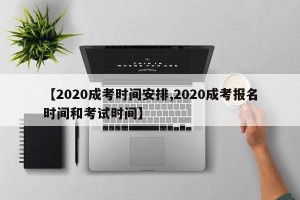 【2020成考时间安排,2020成考报名时间和考试时间】
