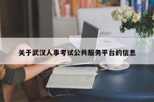 关于武汉人事考试公共服务平台的信息
