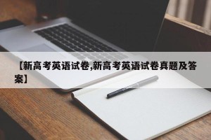 【新高考英语试卷,新高考英语试卷真题及答案】