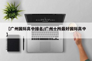 【广州国际高中排名/广州十所最好国际高中】