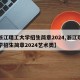 【浙江理工大学招生简章2024,浙江理工大学招生简章2024艺术类】