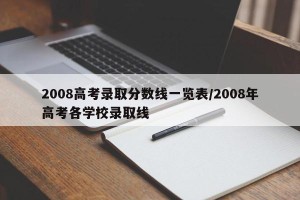 2008高考录取分数线一览表/2008年高考各学校录取线