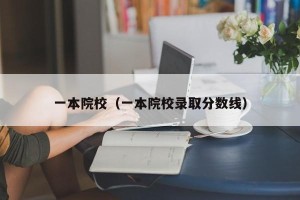 一本院校（一本院校录取分数线）