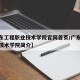【广东工程职业技术学院官网首页/广东工程职业技术学院简介】