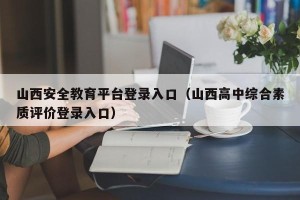 山西安全教育平台登录入口（山西高中综合素质评价登录入口）