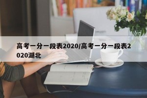 高考一分一段表2020/高考一分一段表2020湖北