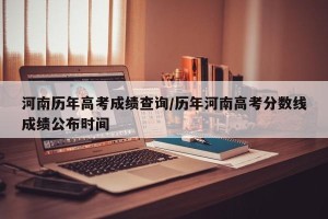河南历年高考成绩查询/历年河南高考分数线成绩公布时间