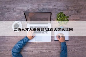 江西人才人事官网/江西人才人士网