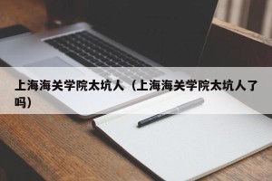 上海海关学院太坑人（上海海关学院太坑人了吗）