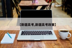 【新疆高考,新疆高考政策】