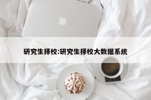 研究生择校:研究生择校大数据系统
