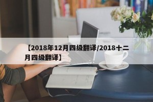 【2018年12月四级翻译/2018十二月四级翻译】