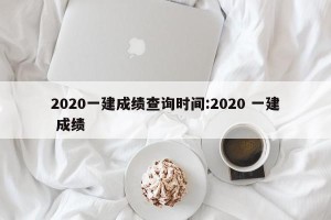 2020一建成绩查询时间:2020 一建 成绩