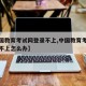 【中国教育考试网登录不上,中国教育考试网登录不上怎么办】