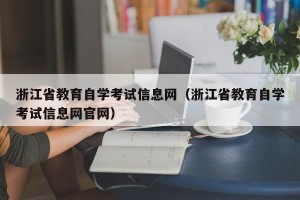 浙江省教育自学考试信息网（浙江省教育自学考试信息网官网）