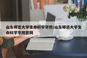 山东师范大学生命科学学院/山东师范大学生命科学学院官网
