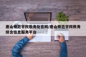 唐山师范学院教务处官网/唐山师范学院教务综合信息服务平台