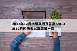 2013年12月四级真题及答案/2013年12月四级考试真题第一套
