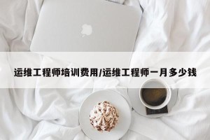 运维工程师培训费用/运维工程师一月多少钱