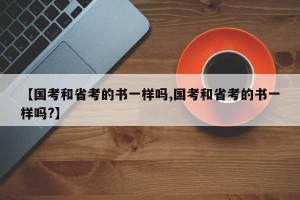 【国考和省考的书一样吗,国考和省考的书一样吗?】