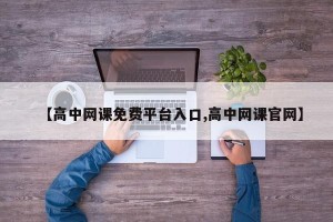 【高中网课免费平台入口,高中网课官网】