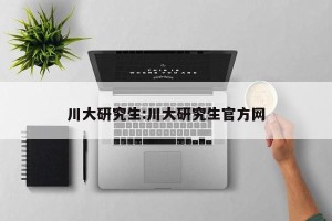 川大研究生:川大研究生官方网