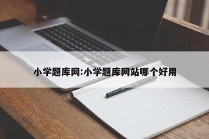 小学题库网:小学题库网站哪个好用